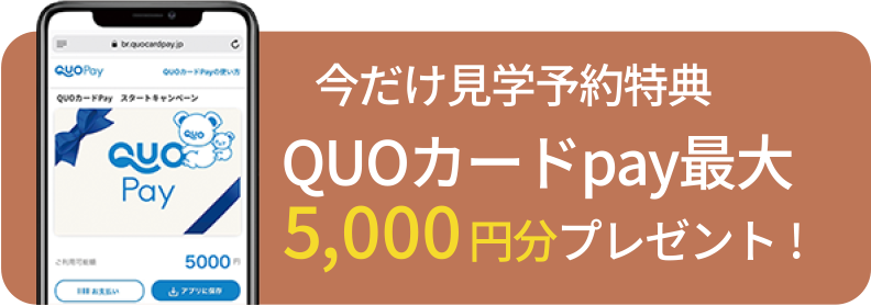 今だけ見学予約特典 QUOカードpay最大5,000円分プレゼント!
